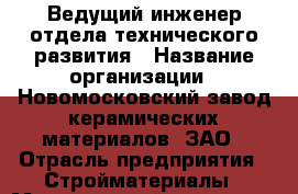 Ведущий инженер отдела технического развития › Название организации ­ Новомосковский завод керамических материалов, ЗАО › Отрасль предприятия ­ Стройматериалы › Минимальный оклад ­ 33 000 - Все города Работа » Вакансии   . Тыва респ.,Ак-Довурак г.